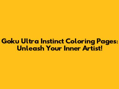 Goku Ultra Instinct Coloring Pages: Unleash Your Inner Artist!