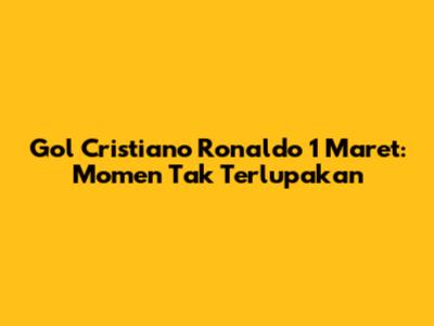 Gol Cristiano Ronaldo 1 Maret: Momen Tak Terlupakan