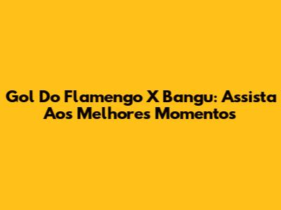 Gol Do Flamengo X Bangu: Assista Aos Melhores Momentos