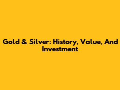 Gold & Silver: History, Value, And Investment