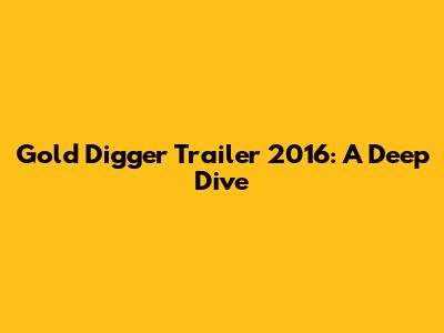 Gold Digger Trailer 2016: A Deep Dive