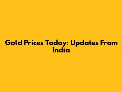 Gold Prices Today: Updates From India