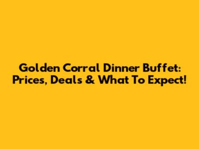 Golden Corral Dinner Buffet: Prices, Deals & What To Expect!