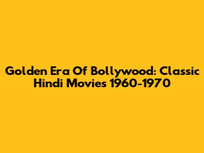 Golden Era Of Bollywood: Classic Hindi Movies 1960-1970