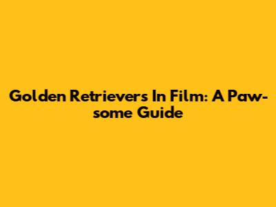 Golden Retrievers In Film: A Paw-some Guide