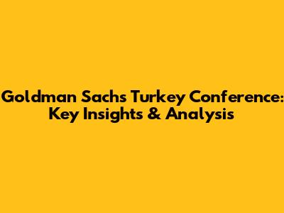 Goldman Sachs Turkey Conference: Key Insights & Analysis