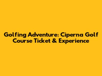 Golfing Adventure: Ciperna Golf Course Ticket & Experience
