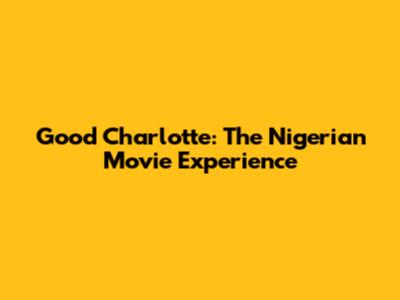 Good Charlotte: The Nigerian Movie Experience