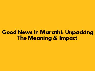 Good News In Marathi: Unpacking The Meaning & Impact