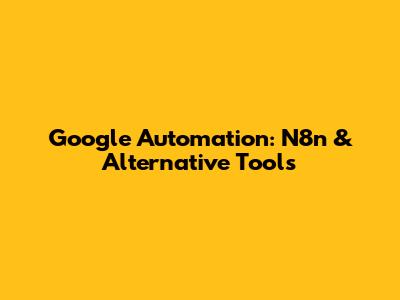 Google Automation: N8n & Alternative Tools