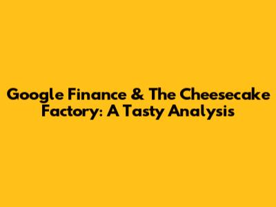 Google Finance & The Cheesecake Factory: A Tasty Analysis