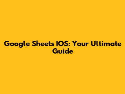 Google Sheets IOS: Your Ultimate Guide