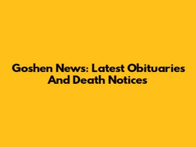 Goshen News: Latest Obituaries And Death Notices