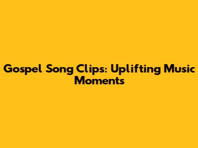 Gospel Song Clips: Uplifting Music Moments
