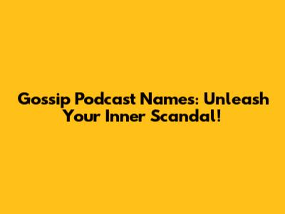 Gossip Podcast Names: Unleash Your Inner Scandal!
