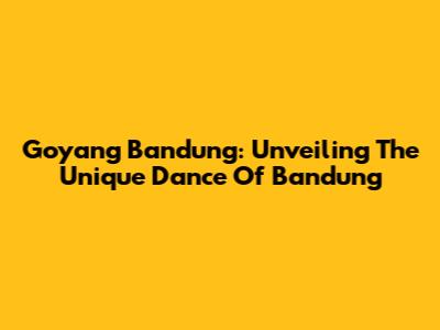 Goyang Bandung: Unveiling The Unique Dance Of Bandung