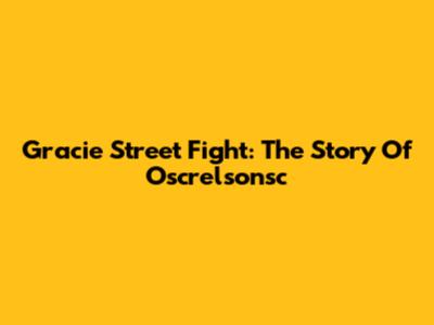 Gracie Street Fight: The Story Of Oscrelsonsc