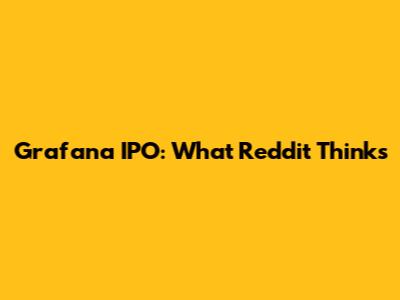 Grafana IPO: What Reddit Thinks