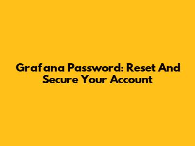 Grafana Password: Reset And Secure Your Account