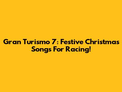 Gran Turismo 7: Festive Christmas Songs For Racing!