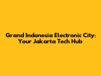 Grand Indonesia Electronic City: Your Jakarta Tech Hub