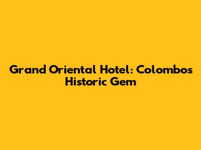 Grand Oriental Hotel: Colombo's Historic Gem