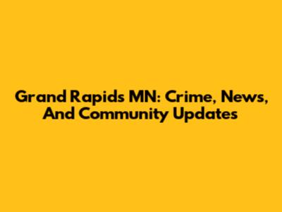 Grand Rapids MN: Crime, News, And Community Updates