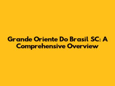Grande Oriente Do Brasil SC: A Comprehensive Overview
