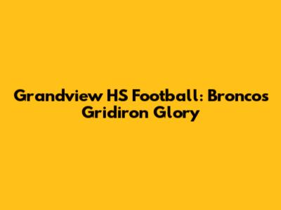 Grandview HS Football: Broncos' Gridiron Glory