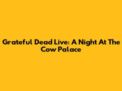Grateful Dead Live: A Night At The Cow Palace