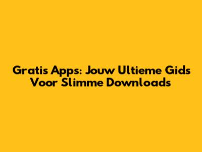 Gratis Apps: Jouw Ultieme Gids Voor Slimme Downloads
