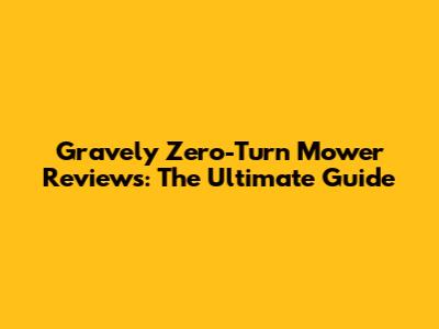 Gravely Zero-Turn Mower Reviews: The Ultimate Guide