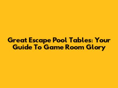 Great Escape Pool Tables: Your Guide To Game Room Glory