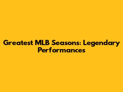 Greatest MLB Seasons: Legendary Performances