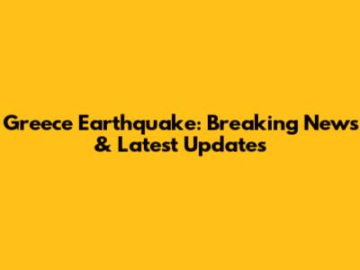 Greece Earthquake: Breaking News & Latest Updates