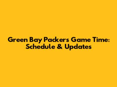Green Bay Packers Game Time: Schedule & Updates