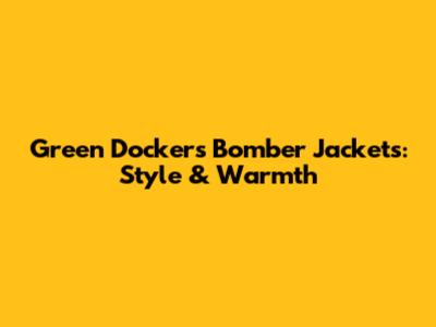 Green Dockers Bomber Jackets: Style & Warmth