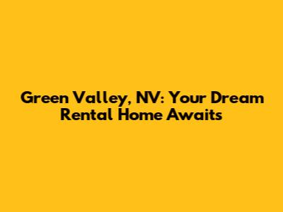 Green Valley, NV: Your Dream Rental Home Awaits