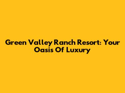 Green Valley Ranch Resort: Your Oasis Of Luxury