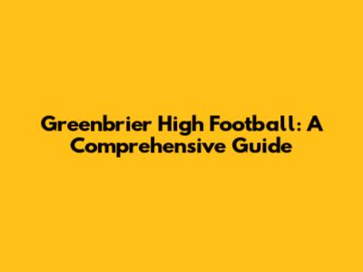 Greenbrier High Football: A Comprehensive Guide