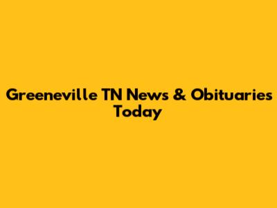 Greeneville TN News & Obituaries Today