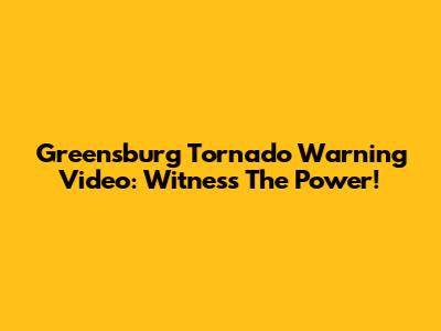 Greensburg Tornado Warning Video: Witness The Power!