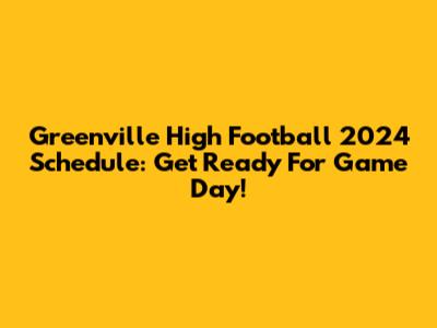 Greenville High Football 2024 Schedule: Get Ready For Game Day!