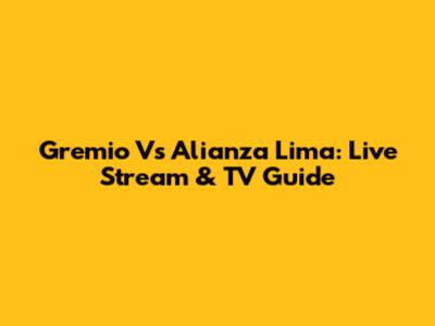 Gremio Vs Alianza Lima: Live Stream & TV Guide