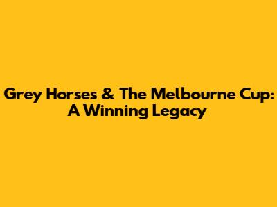 Grey Horses & The Melbourne Cup: A Winning Legacy