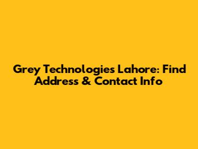 Grey Technologies Lahore: Find Address & Contact Info