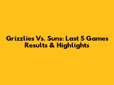 Grizzlies Vs. Suns: Last 5 Games Results & Highlights
