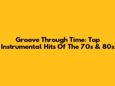 Groove Through Time: Top Instrumental Hits Of The 70s & 80s