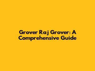 Grover Raj Grover: A Comprehensive Guide