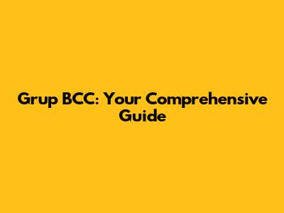 Grup BCC: Your Comprehensive Guide